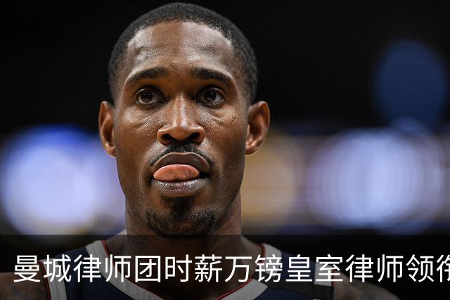 曼城律师团时薪万镑皇室律师领衔 据称是枪迷