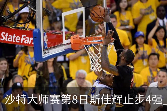 沙特大师赛第8日斯佳辉止步4强 小特马叔将争冠
